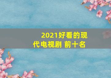 2021好看的现代电视剧 前十名